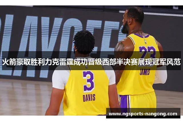 火箭豪取胜利力克雷霆成功晋级西部半决赛展现冠军风范