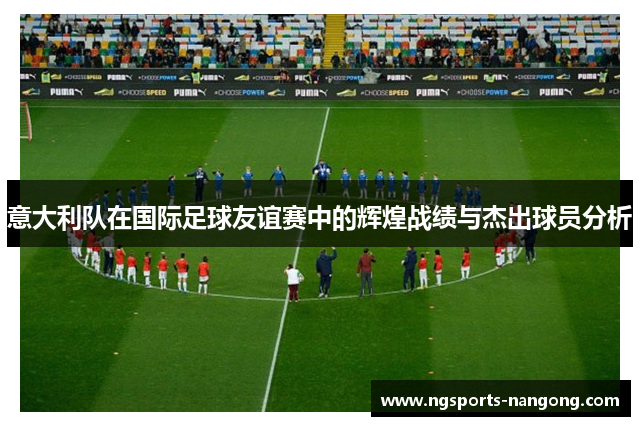 意大利队在国际足球友谊赛中的辉煌战绩与杰出球员分析