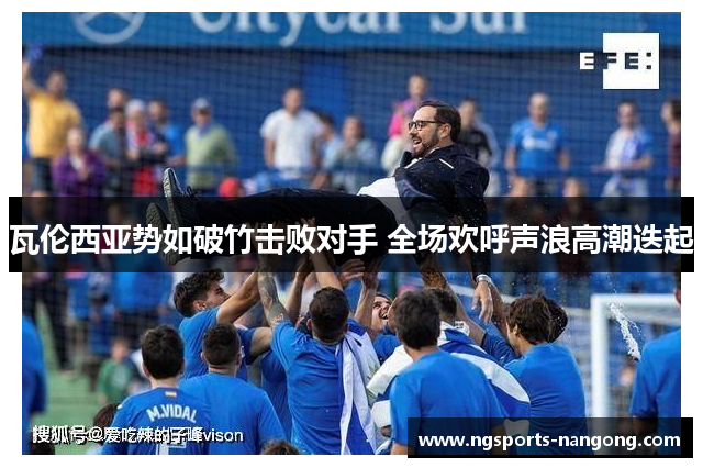 瓦伦西亚势如破竹击败对手 全场欢呼声浪高潮迭起
