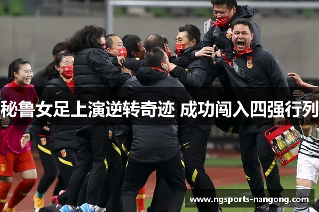 秘鲁女足上演逆转奇迹 成功闯入四强行列