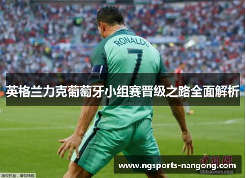 英格兰力克葡萄牙小组赛晋级之路全面解析