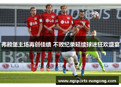 弗赖堡主场再创佳绩 不败纪录延续球迷狂欢盛宴