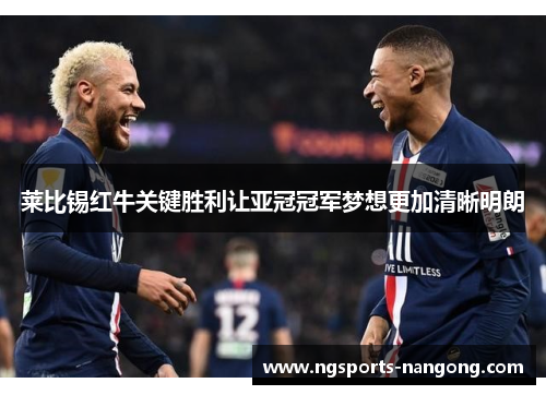 莱比锡红牛关键胜利让亚冠冠军梦想更加清晰明朗
