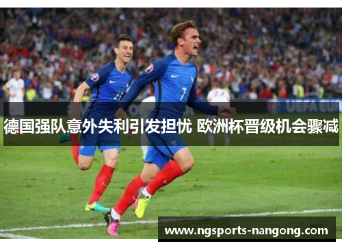 德国强队意外失利引发担忧 欧洲杯晋级机会骤减
