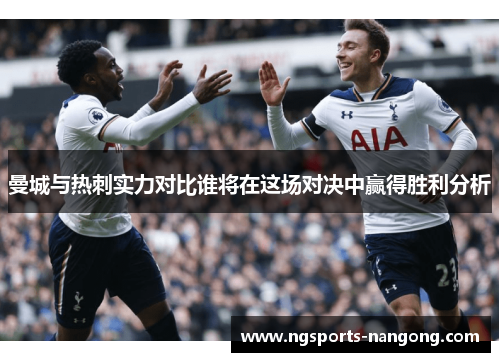 曼城与热刺实力对比谁将在这场对决中赢得胜利分析