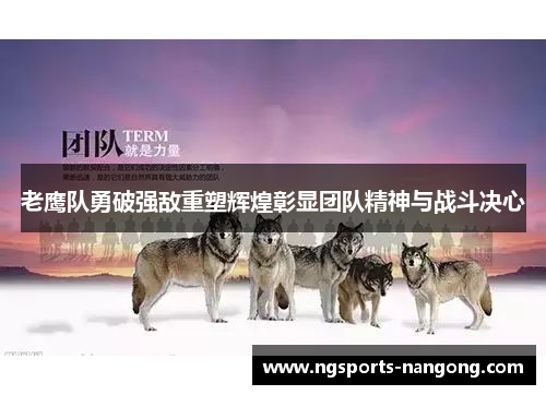老鹰队勇破强敌重塑辉煌彰显团队精神与战斗决心