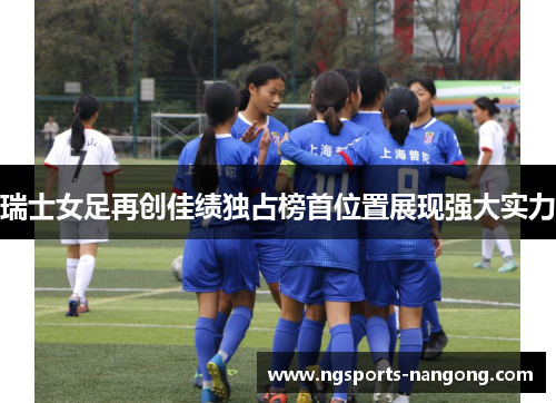 瑞士女足再创佳绩独占榜首位置展现强大实力