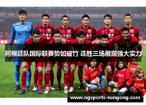 阿根廷队国际联赛势如破竹 连胜三场展现强大实力