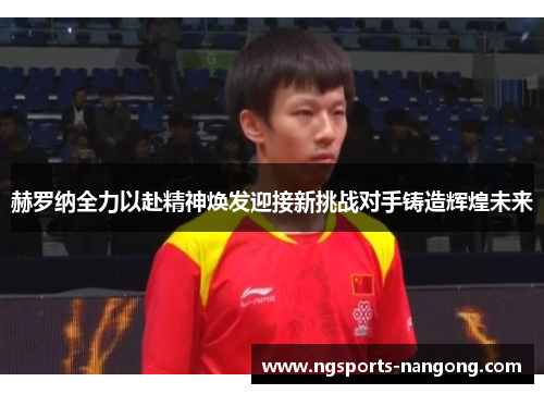 赫罗纳全力以赴精神焕发迎接新挑战对手铸造辉煌未来