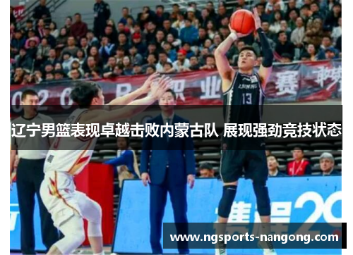 辽宁男篮表现卓越击败内蒙古队 展现强劲竞技状态