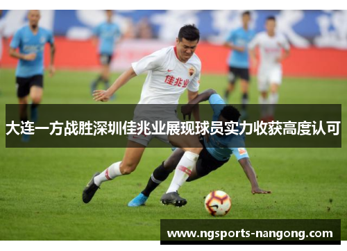大连一方战胜深圳佳兆业展现球员实力收获高度认可