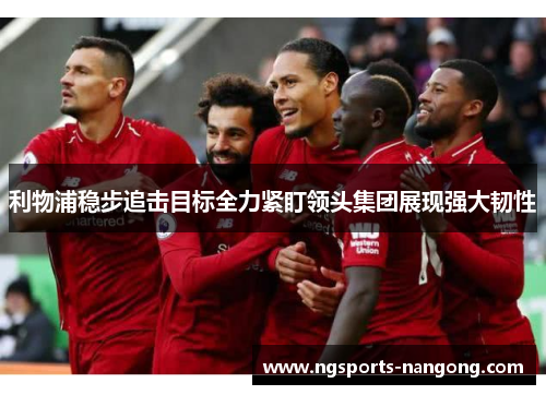 利物浦稳步追击目标全力紧盯领头集团展现强大韧性