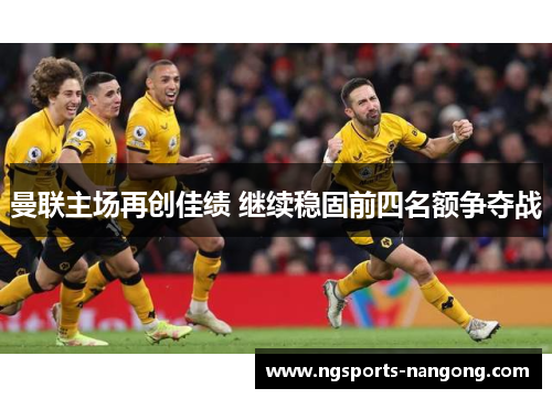 曼联主场再创佳绩 继续稳固前四名额争夺战