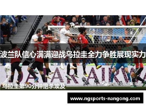 波兰队信心满满迎战乌拉圭全力争胜展现实力