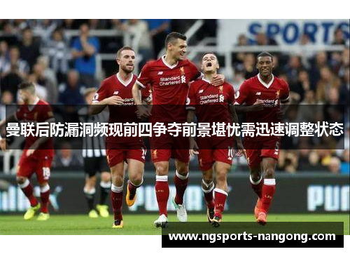 曼联后防漏洞频现前四争夺前景堪忧需迅速调整状态