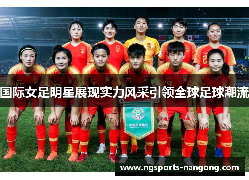 国际女足明星展现实力风采引领全球足球潮流