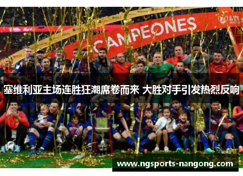 塞维利亚主场连胜狂潮席卷而来 大胜对手引发热烈反响