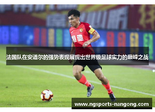 法国队在安道尔的强势表现展现出世界级足球实力的巅峰之战