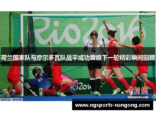 荷兰国家队与摩尔多瓦队战平成功晋级下一轮精彩瞬间回顾