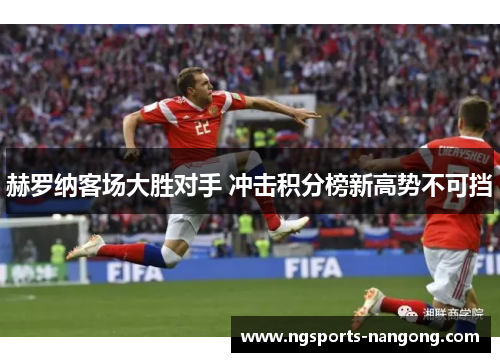 赫罗纳客场大胜对手 冲击积分榜新高势不可挡