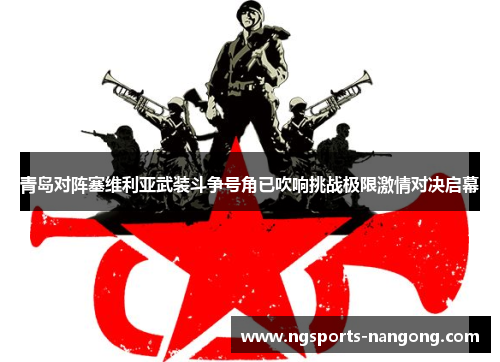 青岛对阵塞维利亚武装斗争号角已吹响挑战极限激情对决启幕