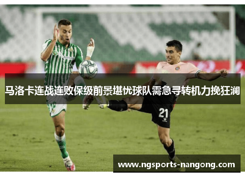 马洛卡连战连败保级前景堪忧球队需急寻转机力挽狂澜