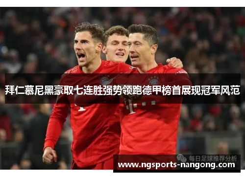 拜仁慕尼黑豪取七连胜强势领跑德甲榜首展现冠军风范