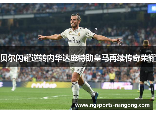 贝尔闪耀逆转内华达庞特助皇马再续传奇荣耀