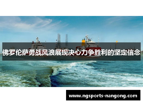 佛罗伦萨勇战风浪展现决心力争胜利的坚定信念