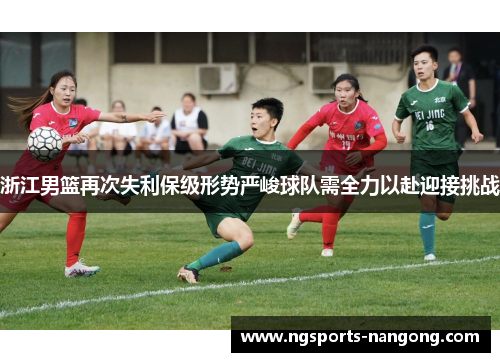 浙江男篮再次失利保级形势严峻球队需全力以赴迎接挑战