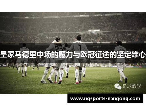 皇家马德里中场的魔力与欧冠征途的坚定雄心
