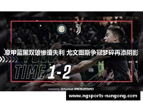 意甲蓝黑双雄惨遭失利 尤文图斯争冠梦碎再添阴影