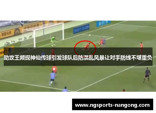 助攻王频现神仙传球引发球队后防混乱风暴让对手防线不堪重负
