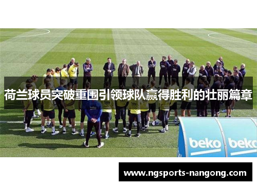 荷兰球员突破重围引领球队赢得胜利的壮丽篇章