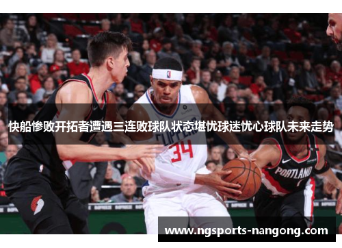 快船惨败开拓者遭遇三连败球队状态堪忧球迷忧心球队未来走势