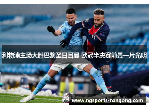利物浦主场大胜巴黎圣日耳曼 欧冠半决赛前景一片光明