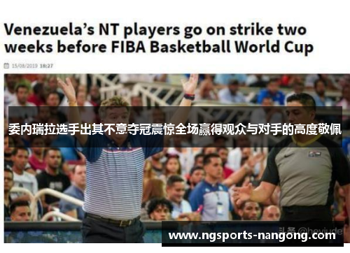 委内瑞拉选手出其不意夺冠震惊全场赢得观众与对手的高度敬佩