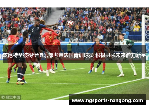 兹尼特圣彼得堡俱乐部考察法国青训球员 积极寻求未来潜力新星