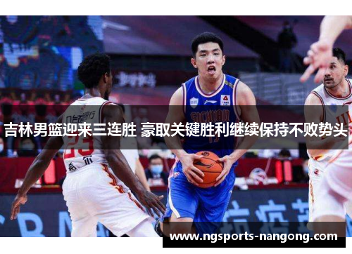 吉林男篮迎来三连胜 豪取关键胜利继续保持不败势头