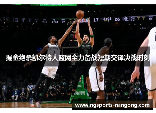 掘金绝杀凯尔特人篮网全力备战短期交锋决战时刻