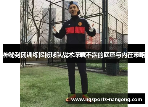神秘封闭训练揭秘球队战术深藏不露的底蕴与内在策略