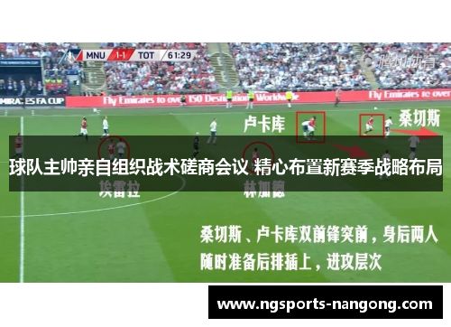 球队主帅亲自组织战术磋商会议 精心布置新赛季战略布局