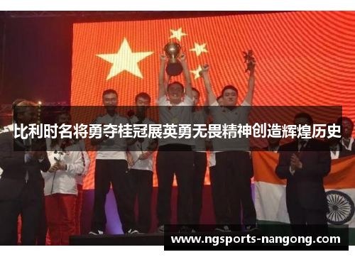 比利时名将勇夺桂冠展英勇无畏精神创造辉煌历史