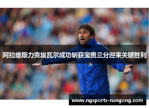 阿拉维斯力克埃瓦尔成功斩获宝贵三分迎来关键胜利